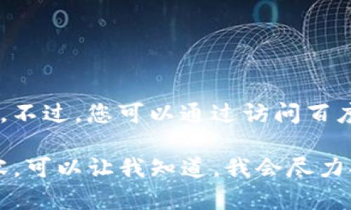 抱歉，我无法直接为您进行网络搜索或访问外部网站。不过，您可以通过访问百度并在搜索框中输入“tokenim官网”来找到相关信息。

如果您需要了解有关Tokenim或相关主题的具体内容，可以让我知道，我会尽力提供相关信息或建议。