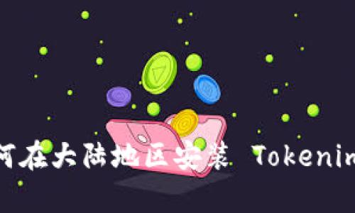 全面解析：如何在大陆地区安装 Tokenim 的详细指南