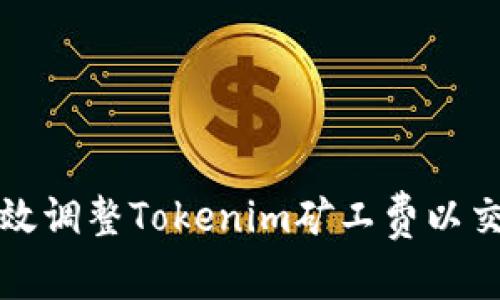 如何有效调整Tokenim矿工费以交易效率