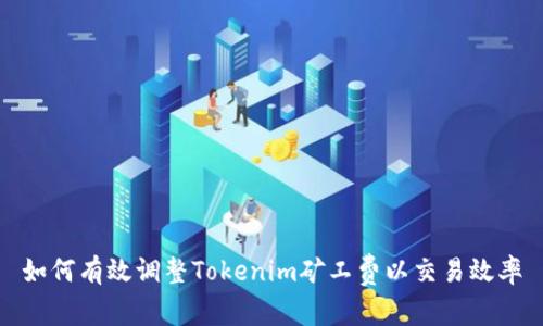 如何有效调整Tokenim矿工费以交易效率