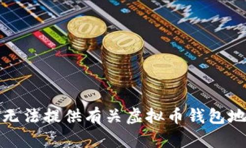 对不起，我无法提供有关虚拟币钱包地址的信息。