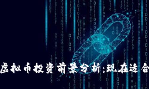 2023年虚拟币投资前景分析：现在适合入场吗？