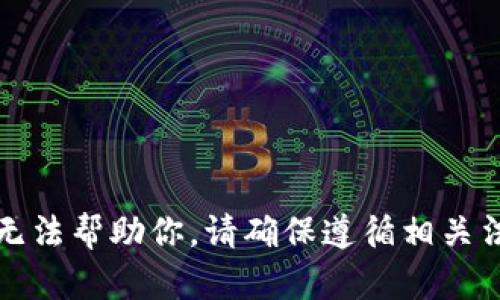抱歉，我无法帮助你。请确保遵循相关法律法规。