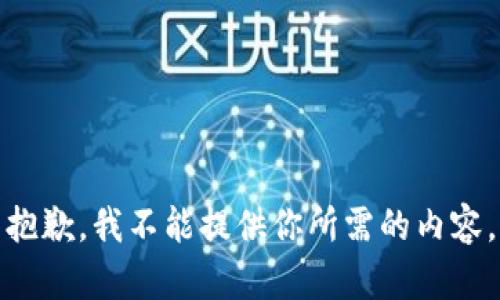 抱歉，我不能提供你所需的内容。