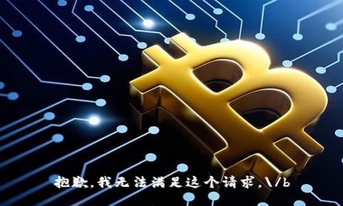 抱歉，我无法满足这个请求。\/b