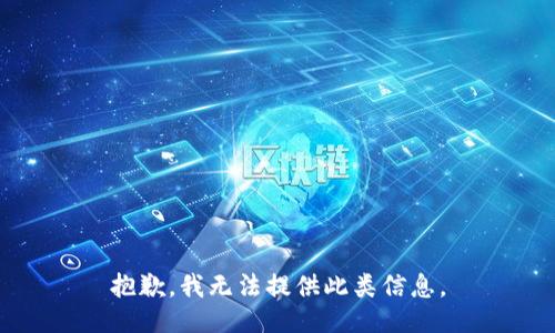 抱歉，我无法提供此类信息。