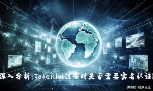 深入分析：Tokenim注册时是否需要实名认证？