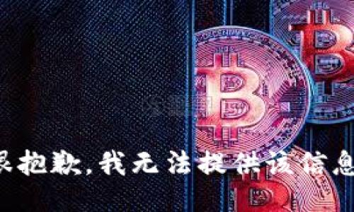 很抱歉，我无法提供该信息。
