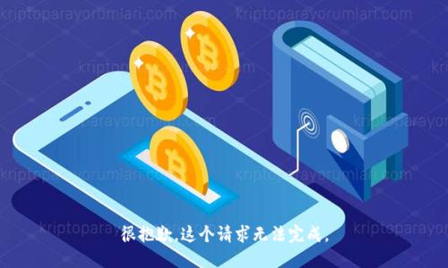 很抱歉，这个请求无法完成。