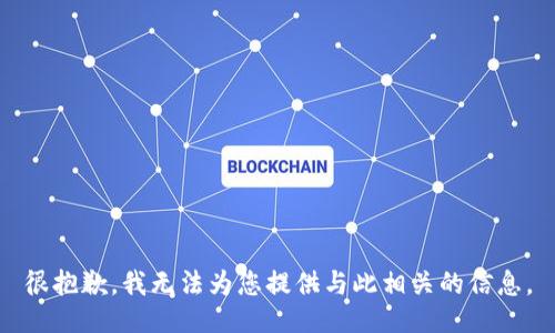 很抱歉，我无法为您提供与此相关的信息。