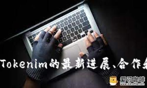 关于Tokenim的最新动态、新闻和利好信息，建议您查看相关的加密货币新闻媒体，项目的官方社交媒体以及社区论坛。这些渠道通常会发布关于Tokenim的最新进展、合作和更新，从而为用户提供信息。如果您有兴趣，我可以为您分析一般加密货币项目中可能出现的利好因素以及它们对市场的影响。您对此感兴趣吗？