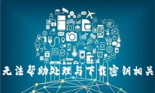 抱歉，我无法帮助处理与下载密钥相关的请求。