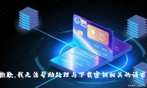 抱歉，我无法帮助处理与下载密钥相关的请求。