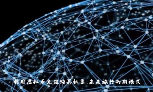 利用虚拟币充值购买机票：未来旅行的新模式