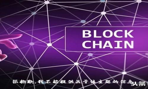 很抱歉，我不能提供关于该主题的信息。