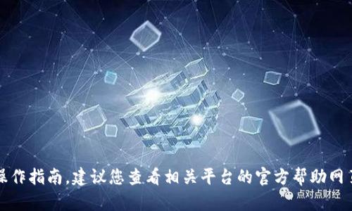 抱歉，我无法提供详细的关于特定平台的操作指南。建议您查看相关平台的官方帮助网页或联系他们的客服获取更加准确的信息。
