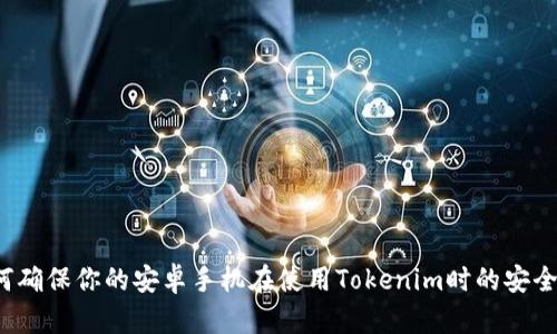 如何确保你的安卓手机在使用Tokenim时的安全性？