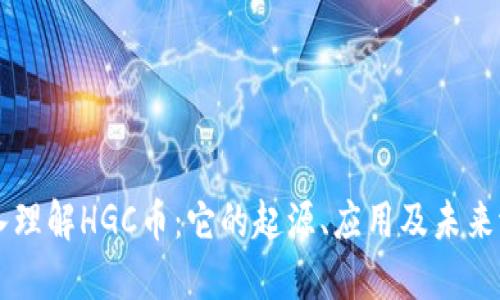 深入理解HGC币：它的起源、应用及未来潜力