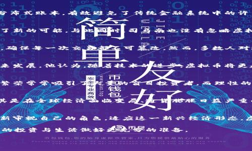 慢慢来，听听司马南对虚拟币的深度解析

虚拟币, 司马南, 区块链, 数字货币/guanjianci

引言：虚拟币的浪潮与司马南的观点
在数字经济快速发展的今天，虚拟币作为一种新兴的金融工具，正日渐受到公众的关注与讨论。司马南，作为中国著名的经济评论员和时事观察者，近年来也对虚拟币发表了自己的看法。他不畏传统观念，勇于探索，具体而深入地分析了虚拟币的本质、技术背景与未来发展。本文将深入解析司马南关于虚拟币的见解，帮助读者更好地理解这一复杂领域。

一、虚拟币的定义与特点
虚拟币，顾名思义，是一种不具备实体存在的货币形式。最为人所熟知的比特币，便是其中的佼佼者。虚拟币的特点在于其去中心化的特性，通过区块链技术实现分布式账本，有效避免了传统金融系统中的许多弊端。司马南认为，虚拟币不仅是一种媒介，更是一场技术与观念的革命，标志着人类经济形态的一次重大转变。

二、司马南的看法：虚拟币的机遇与挑战
司马南的评论常常直指要害，他指出虚拟币的主要机遇在于其去中心化的特性。这种特性不仅使得交易更加透明，降低交易成本，也为全球经济的互联互通提供了新的可能。与此同时，司马南也没有忽略虚拟币的风险与挑战。市场的波动性、技术的安全性以及法律的监管问题，都是需要认真对待的课题。他强调，政策的适度引导是实现虚拟币健康发展的关键。

三、技术背后的区块链：虚拟币的基石
虚拟币的核心技术——区块链，犹如一把双刃剑。司马南在多个场合提到，理解区块链的运作机制是掌握虚拟币的基础。区块链通过加密算法确保数据的安全性，确保每一次交易都不可篡改。然而，多数人对这一技术的认知仍然浅薄，导致了在投资与使用虚拟币时的诸多误区。教育与普及必须与时俱进，方能让人们更好地迎接未来的数字货币时代。

四、全球范围内虚拟币的现状与趋势
在全球范围内，虚拟币的发展态势各不相同。司马南分析了美国、欧洲与中国等地区在虚拟币立法与监管上的差异，指出各国的政策走向将直接影响虚拟币的未来发展。他认为，随着技术的进步，虚拟币将更趋向于合规化与金融化，加强与传统金融体系的融合，成为一种常态化的支付工具。

五、投资虚拟币的思考：风险与收益的平衡
对于普通投资者来说，司马南的提醒不可小觑。虚拟币投资的高风险性要求投资者在入场前必须具备充分的知识储备与风险意识。他提到，虚拟币市场的非理性繁荣常常吸引了大量的盲目投资者，而理性的投资应当建立在对市场的全面理解上。只有理性看待虚拟币的风险与收益，才能在这片波涛汹涌的海域中找到属于自己的航道。

六、未来展望：虚拟币将在社会中扮演何种角色
展望未来，司马南认为虚拟币将不仅仅是投资工具，更将融入到我们的日常生活中。无论是跨境支付，还是在日常小额交易中，虚拟币都有着广泛的应用前景。尤其是在全球经济面临变局、通货膨胀日益严重的背景下，虚拟币作为一种新兴的价值存储手段，将可能发挥更重要的作用。司马南的看法不仅开阔了我们对虚拟币的视野，也为我们展望未来提供了新的思路。

七、结论：在虚拟币的世界中，如何找到自己的定位
在司马南深入剖析虚拟币的过程中，我们看到的不仅是他对这一领域的独特洞见，更是对科技与经济未来走向的思考。在快速变化的时代中，个人与企业都应重新审视自己的角色，适应这一新兴经济形态。虚拟币的世界虽充满挑战，但也蕴含着巨大的机遇。作为个体，我们应以开放的心态去接受新事物，去探索这条前所未有的道路。

总的来说，虚拟币的发展仍在不断演化之中。我们既要保持警惕，也要乐观地看待它的未来。希望司马南的观点能够启发更多人，从中汲取智慧，积累知识，为将来的投资与生活做好更充分的准备。 

（本文为深度分析文章，旨在提供多面向的思考与探讨，读者在消费虚拟币时应谨慎决策，遵循理性投资原则。）