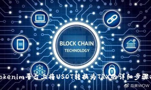 在Tokenim平台上将USDT转换为TRX的详细步骤指南