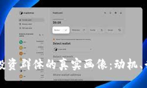 虚拟货币投资群体的真实画像：动机、行为和挑战