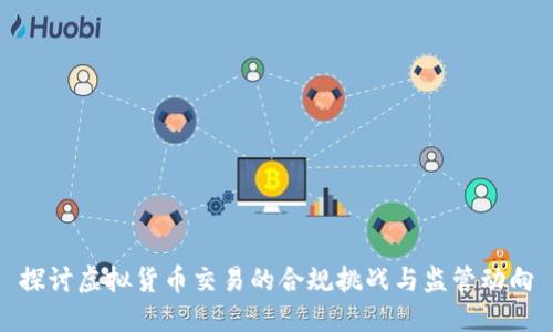 探讨虚拟货币交易的合规挑战与监管动向