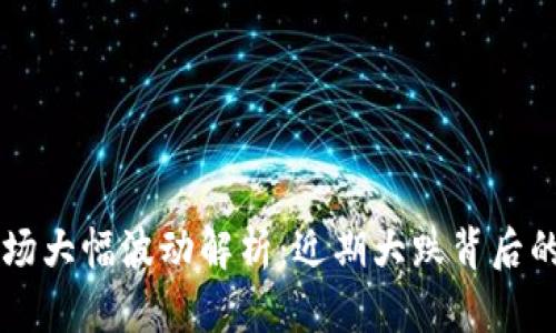 虚拟币市场大幅波动解析：近期大跌背后的深层原因