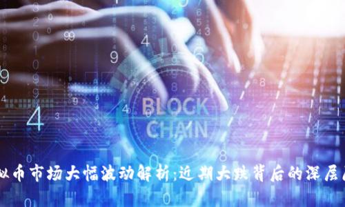 虚拟币市场大幅波动解析：近期大跌背后的深层原因